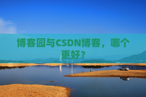 博客园与CSDN博客，哪个更好？