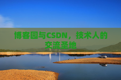 博客园与CSDN,技术人的交流圣地 博客园与CSDN,技术人的交流圣地